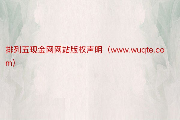 排列五现金网网站版权声明（www.wuqte.com）