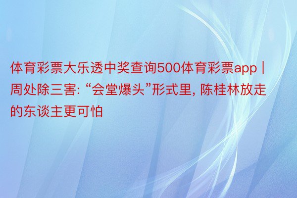 体育彩票大乐透中奖查询500体育彩票app | 周处除三害: “会堂爆头”形式里, 陈桂林放走的东谈主更可怕