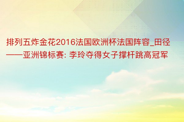 排列五炸金花2016法国欧洲杯法国阵容_田径——亚洲锦标赛: 李玲夺得女子撑杆跳高冠军