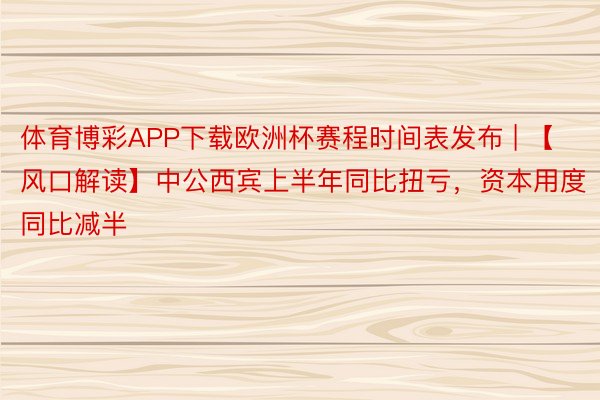 体育博彩APP下载欧洲杯赛程时间表发布 | 【风口解读】中公西宾上半年同比扭亏，资本用度同比减半