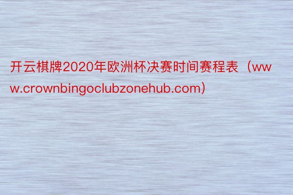 开云棋牌2020年欧洲杯决赛时间赛程表（www.crownbingoclubzonehub.com）