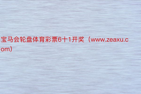 宝马会轮盘体育彩票6十1开奖（www.zeaxu.com）