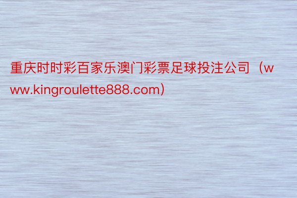 重庆时时彩百家乐澳门彩票足球投注公司（www.kingroulette888.com）