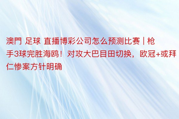 澳門 足球 直播博彩公司怎么预测比赛 | 枪手3球完胜海鸥！对攻大巴目田切换，欧冠+或拜仁惨案方针明确