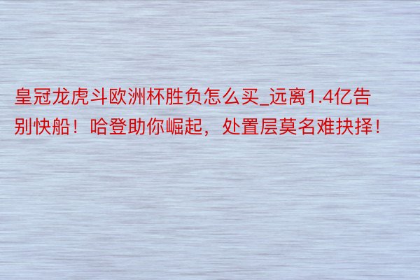 皇冠龙虎斗欧洲杯胜负怎么买_远离1.4亿告别快船！哈登助你崛起，处置层莫名难抉择！