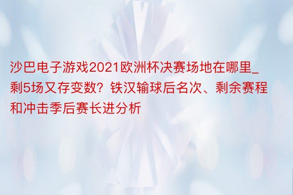 沙巴电子游戏2021欧洲杯决赛场地在哪里_剩5场又存变数？铁汉输球后名次、剩余赛程和冲击季后赛长进分析