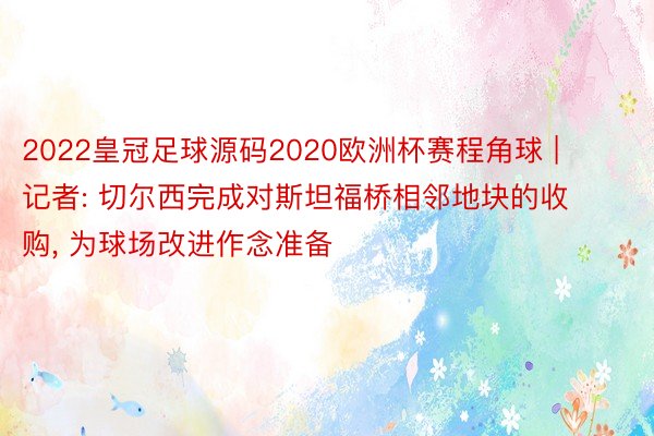 2022皇冠足球源码2020欧洲杯赛程角球 | 记者: 切尔西完成对斯坦福桥相邻地块的收购, 为球场改进作念准备