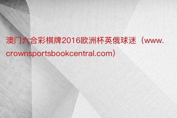 澳门六合彩棋牌2016欧洲杯英俄球迷（www.crownsportsbookcentral.com）