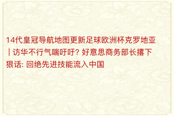 14代皇冠导航地图更新足球欧洲杯克罗地亚 | 访华不行气喘吁吁? 好意思商务部长撂下狠话: 回绝先进技能流入中国