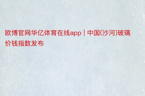 欧博官网华亿体育在线app | 中国(沙河)玻璃价钱指数发布