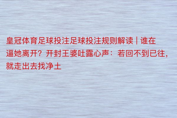 皇冠体育足球投注足球投注规则解读 | 谁在逼她离开？开封王婆吐露心声：若回不到已往，就走出去找净土