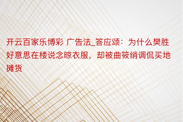 开云百家乐博彩 广告法_答应颂：为什么樊胜好意思在楼说念晾衣服，却被曲筱绡调侃买地摊货