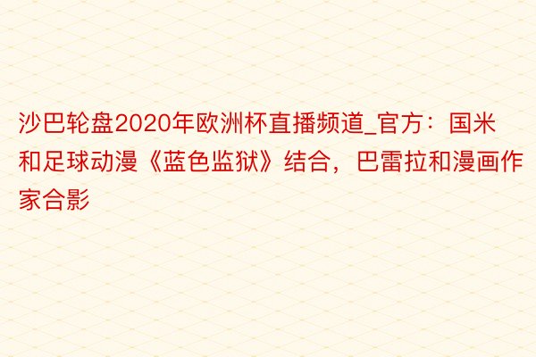 沙巴轮盘2020年欧洲杯直播频道_官方：国米和足球动漫《蓝色监狱》结合，巴雷拉和漫画作家合影