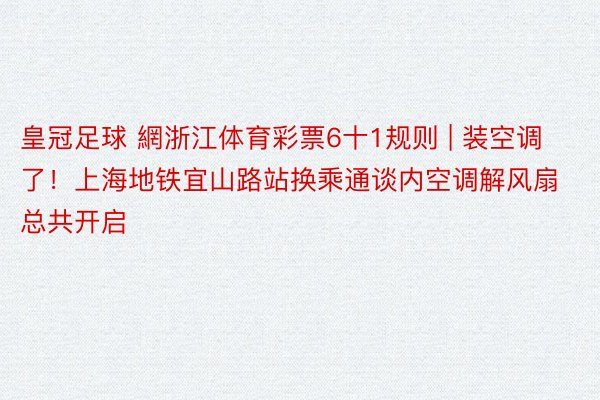 皇冠足球 網浙江体育彩票6十1规则 | 装空调了！上海地铁宜山路站换乘通谈内空调解风扇总共开启