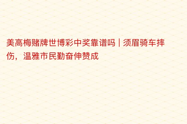 美高梅赌牌世博彩中奖靠谱吗 | 须眉骑车摔伤，温雅市民勤奋伸赞成