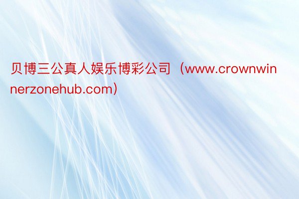 贝博三公真人娱乐博彩公司（www.crownwinnerzonehub.com）