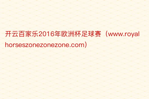 开云百家乐2016年欧洲杯足球赛（www.royalhorseszonezonezone.com）