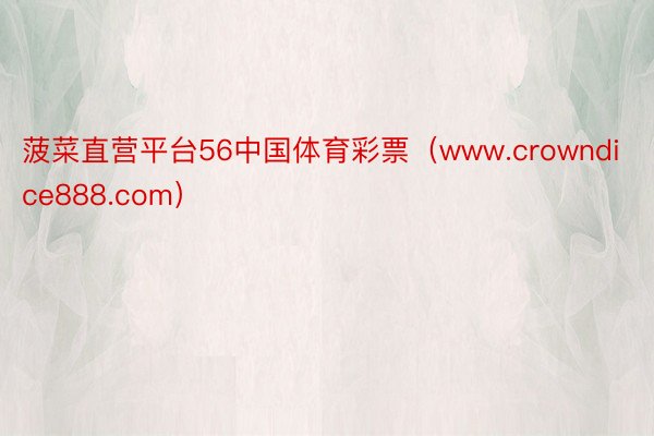 菠菜直营平台56中国体育彩票（www.crowndice888.com）