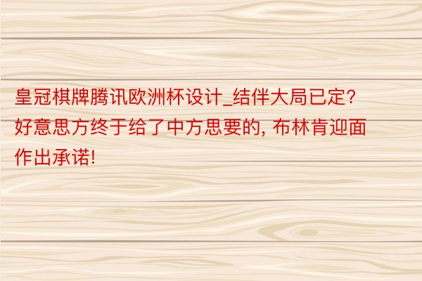 皇冠棋牌腾讯欧洲杯设计_结伴大局已定? 好意思方终于给了中方思要的, 布林肯迎面作出承诺!