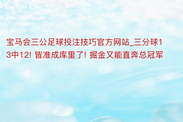 宝马会三公足球投注技巧官方网站_三分球13中12! 皆准成库里了! 掘金又能直奔总冠军