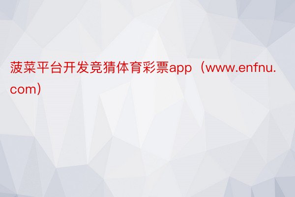 菠菜平台开发竞猜体育彩票app（www.enfnu.com）