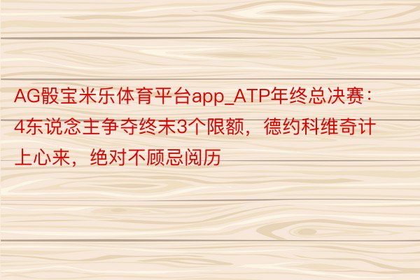 AG骰宝米乐体育平台app_ATP年终总决赛：4东说念主争夺终末3个限额，德约科维奇计上心来，绝对不顾忌阅历