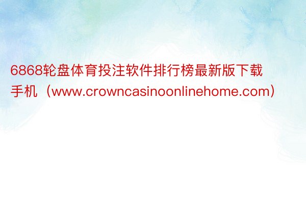 6868轮盘体育投注软件排行榜最新版下载手机（www.crowncasinoonlinehome.com）