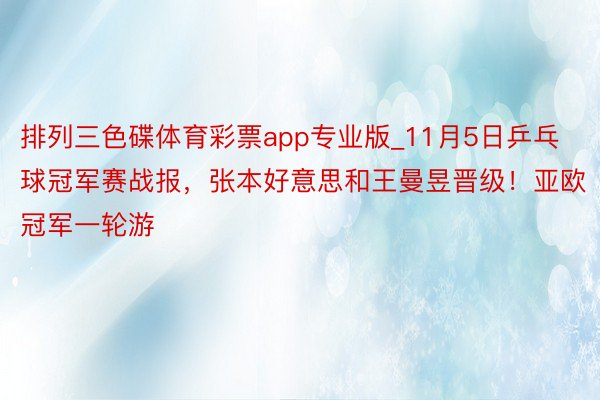 排列三色碟体育彩票app专业版_11月5日乒乓球冠军赛战报，张本好意思和王曼昱晋级！亚欧冠军一轮游