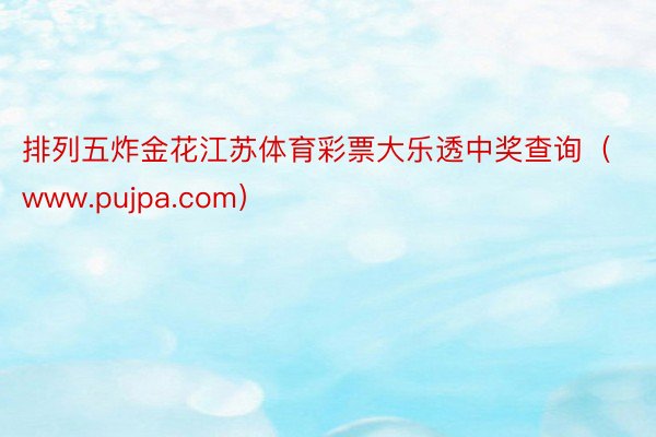 排列五炸金花江苏体育彩票大乐透中奖查询（www.pujpa.com）