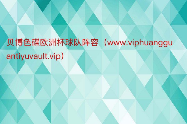 贝博色碟欧洲杯球队阵容（www.viphuangguantiyuvault.vip）