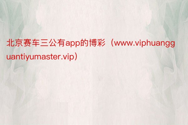 北京赛车三公有app的博彩（www.viphuangguantiyumaster.vip）