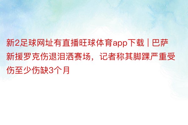 新2足球网址有直播旺球体育app下载 | 巴萨新援罗克伤退泪洒赛场，记者称其脚踝严重受伤至少伤缺3个月