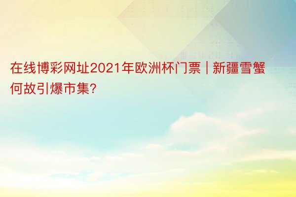 在线博彩网址2021年欧洲杯门票 | 新疆雪蟹何故引爆市集？