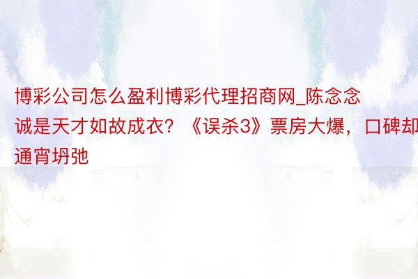 博彩公司怎么盈利博彩代理招商网_陈念念诚是天才如故成衣？《误杀3》票房大爆，口碑却通宵坍弛