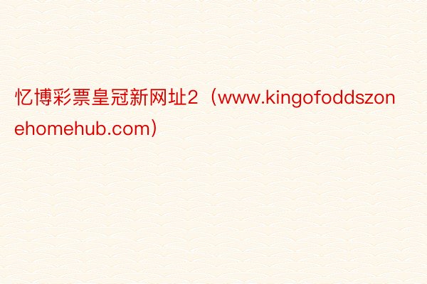 忆博彩票皇冠新网址2（www.kingofoddszonehomehub.com）